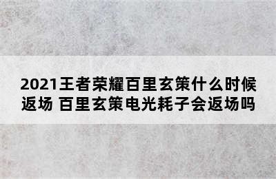 2021王者荣耀百里玄策什么时候返场 百里玄策电光耗子会返场吗